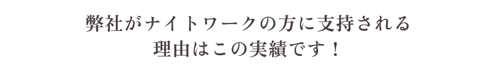 弊社がナイトワークの方に支持される理由はこの実績です！
