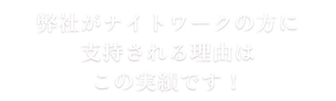 弊社がナイトワークの方に支持される理由はこの実績です！