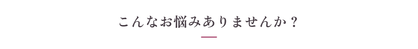 こんなお悩みありませんか？
