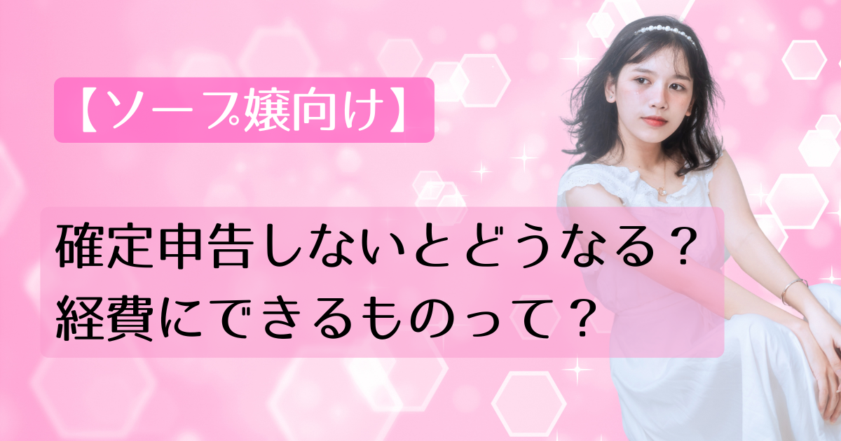 【ソープ嬢向け】確定申告しないとどうなる？経費にできるものって？