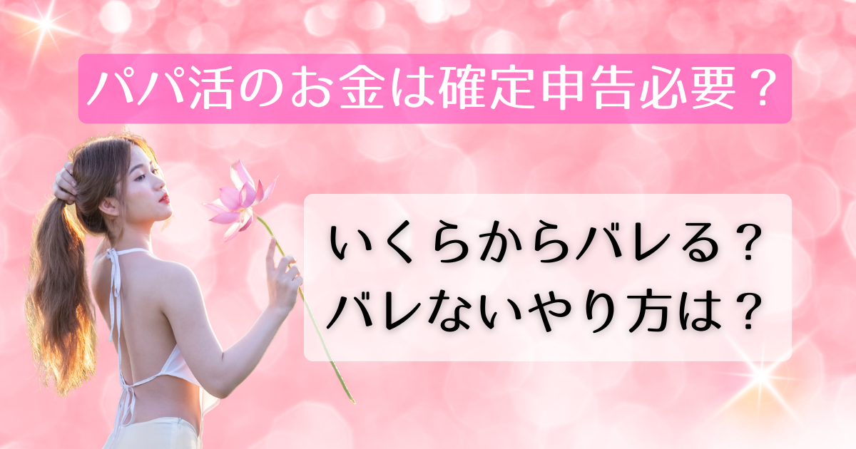 パパ活のお金は確定申告必要？いくらからバレる？バレないやり方は？