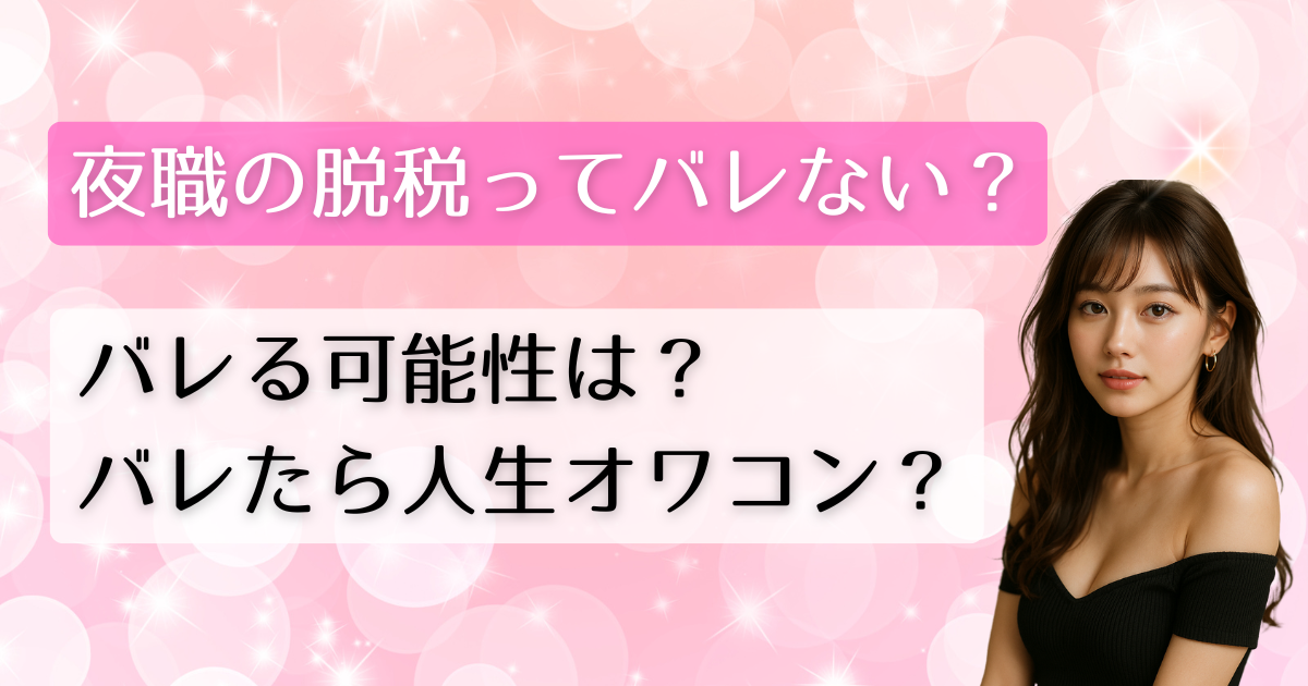 夜職の脱税ってバレない？バレる可能性は？バレたら人生オワコン？